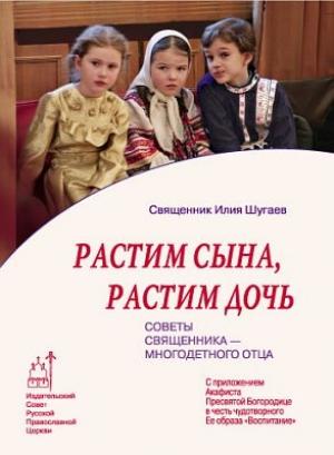 Обложка книги «Растим сына, растим дочь: Советы священника - многодетного отца.» — Илья Викторович Шугаев