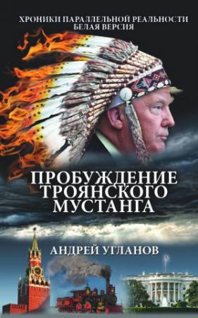 Обложка книги «Пробуждение троянского мустанга. Хроники параллельной реальности. Белая версия» — Андрей Угланов