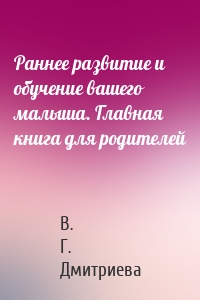 Раннее развитие и обучение вашего малыша. Главная книга для родителей