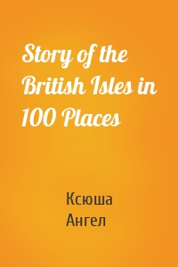 Story of the British Isles in 100 Places