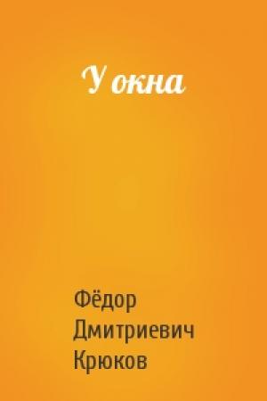 Обложка книги «У окна» — Фёдор Дмитриевич Крюков