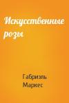 Габриэль Маркес - Искусственные розы