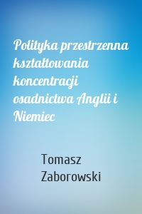 Polityka przestrzenna kształtowania koncentracji osadnictwa Anglii i Niemiec