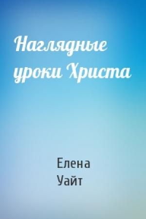 Обложка книги «Наглядные уроки Христа» — Елена Уайт