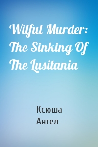 Wilful Murder: The Sinking Of The Lusitania