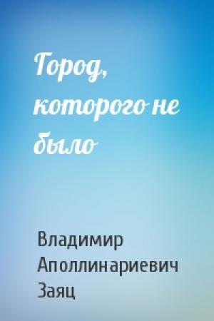 Обложка книги «Город, которого не было» — Владимир Заяц