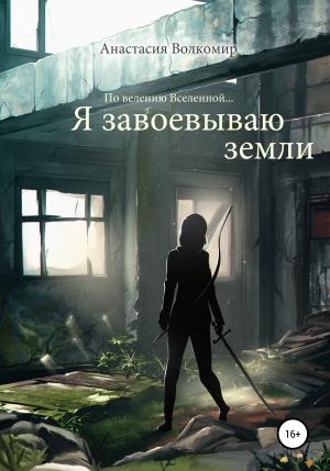 Обложка книги «По велению вселенной… Я завоевываю земли» — Анастасия Волкомир