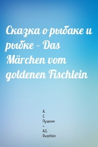 Сказка о рыбаке и рыбке – Das Märchen vom goldenen Fischlein