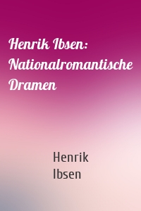 Henrik Ibsen: Nationalromantische Dramen