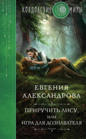 Обложка книги «Приручить Лису, или Игра для дознавателя» — Евгения Александрова