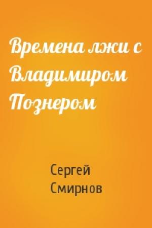 Обложка книги «Времена лжи с Владимиром Познером» — Сергей Викторович Смирнов