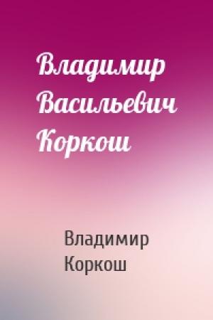 Обложка книги «Владимир Васильевич Коркош» — Владимир Васильевич Коркош