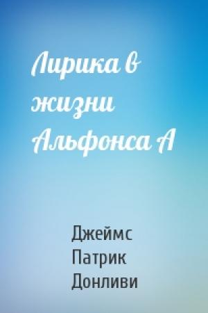 Обложка книги «Лирика в жизни Альфонса А» — Джеймс Патрик Донливи