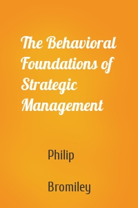 The Behavioral Foundations of Strategic Management