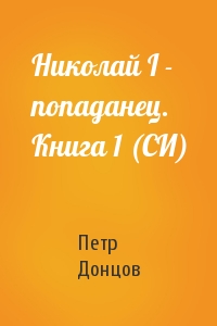 Петр Донцов - Николай I - попаданец. Книга 1 (СИ)