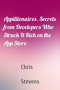 Appillionaires. Secrets from Developers Who Struck It Rich on the App Store