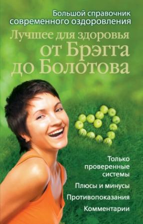 Обложка книги «Лучшее для здоровья от Брэгга до Болотова. Большой справочник современного оздоровления» — Андрей Моховой