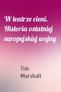 W teatrze cieni. Historia ostatniej europejskiej wojny