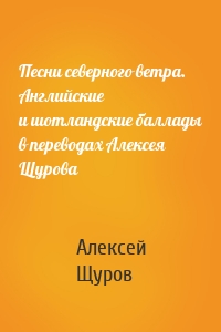 Песни северного ветра. Английские и шотландские баллады в переводах Алексея Щурова