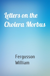 Letters on the Cholera Morbus