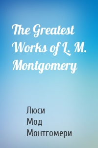 The Greatest Works of L. M. Montgomery