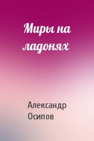 Обложка книги «Миры на ладонях» — Александр Осипов