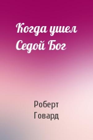 Обложка книги «Когда ушел Седой Бог» — Роберт Говард