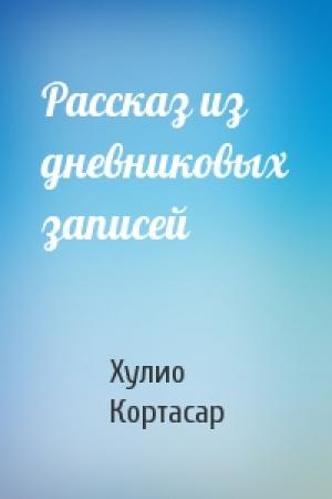Обложка книги «Рассказ из дневниковых записей» — Хулио Кортасар