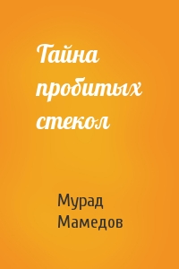 Мурад Мамедов - Тайна пробитых стекол