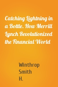 Catching Lightning in a Bottle. How Merrill Lynch Revolutionized the Financial World