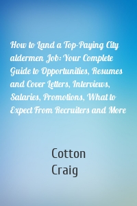 How to Land a Top-Paying City aldermen Job: Your Complete Guide to Opportunities, Resumes and Cover Letters, Interviews, Salaries, Promotions, What to Expect From Recruiters and More