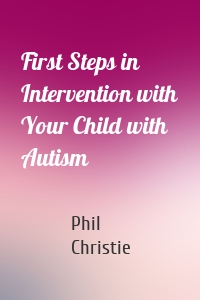 First Steps in Intervention with Your Child with Autism