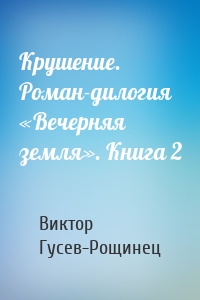 Крушение. Роман-дилогия «Вечерняя земля». Книга 2