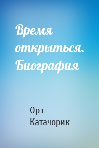 Время открыться. Биография