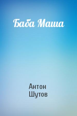 Обложка книги «Баба Маша» — Антон Шутов
