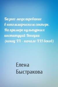 Бизнес-моделирование в некоммерческом секторе. На примере культурных институций Венеции (конец ХХ – начало ХХI веков)