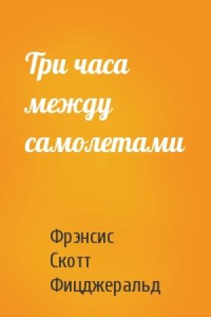 Обложка книги «Три часа между самолетами» — Фрэнсис Скотт Фицджеральд