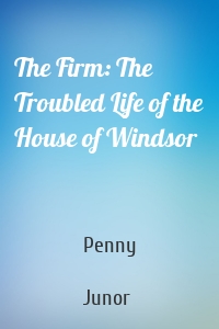 The Firm: The Troubled Life of the House of Windsor