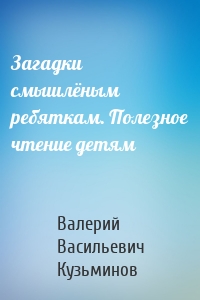 Загадки смышлёным ребяткам. Полезное чтение детям