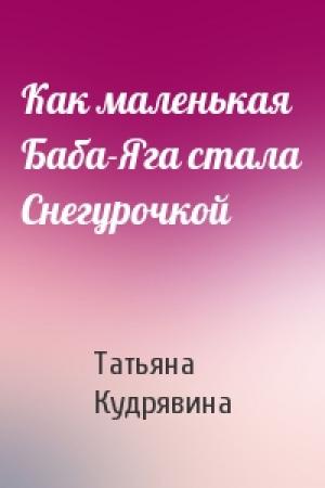 Обложка книги «Как маленькая Баба-Яга стала Снегурочкой» — Татьяна Кудрявина