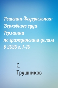 Решения Федерального Верховного суда Германии по гражданским делам в 2020 г. 1—10