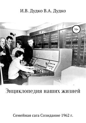 Обложка книги «Энциклопедия наших жизней. Семейная сага. Созидание, 1962 г.» — Виктор Дудко, Ираида Дудко