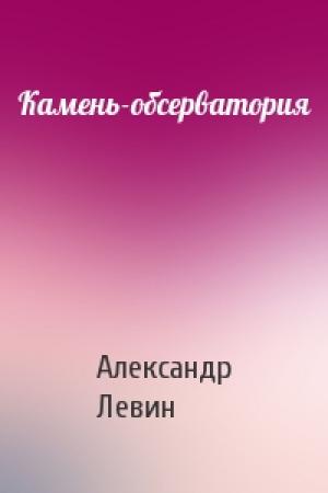 Обложка книги «Камень-обсерватория» — Александр Левин