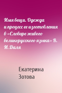 Имя вещи. Одежда и процесс ее изготовления в «Словаре живого великорусского языка» В. И. Даля