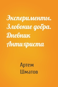 Эксперименты. Зловоние добра. Дневник Антихриста