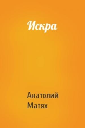 Обложка книги «Искра» — Анатолий Матях