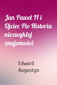 Jan Paweł II i Ojciec Pio Historia niezwykłej znajomości