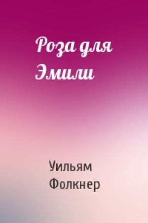 Обложка книги «Роза для Эмили» — Уильям Фолкнер