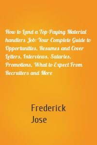 How to Land a Top-Paying Material handlers Job: Your Complete Guide to Opportunities, Resumes and Cover Letters, Interviews, Salaries, Promotions, What to Expect From Recruiters and More