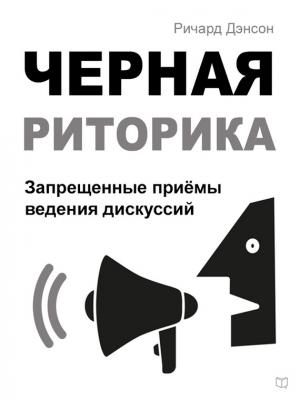 Обложка книги «Черная риторика. Запрещенные приёмы ведения дискуссий» — Ричард Дэнсон